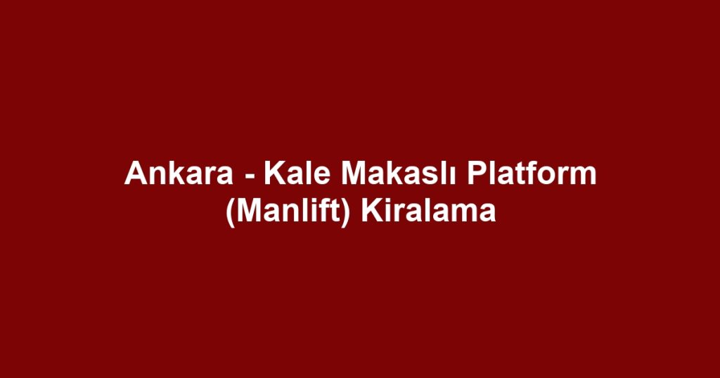 Ankara - Kale Makaslı Platform (Manlift) Kiralama