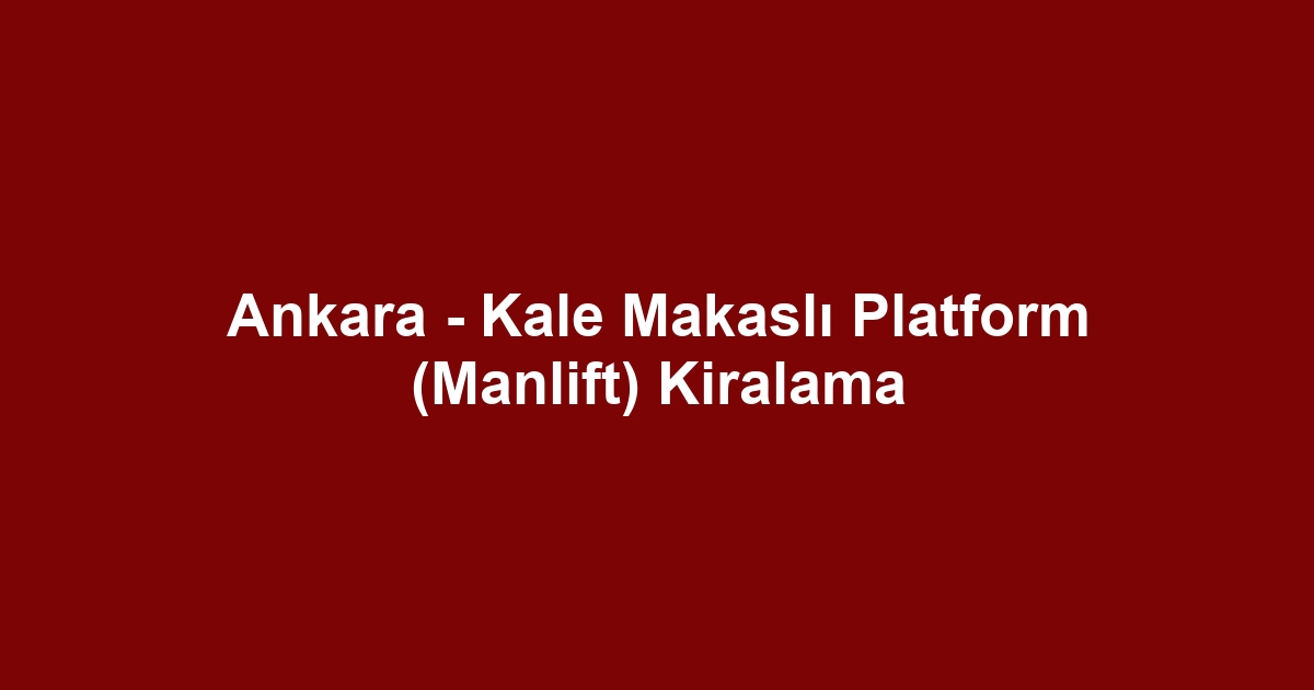 Ankara - Kale Makaslı Platform (Manlift) Kiralama