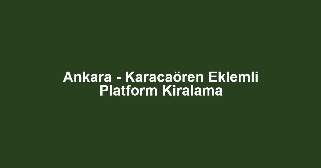 Ankara - Karacaören Eklemli Platform Kiralama