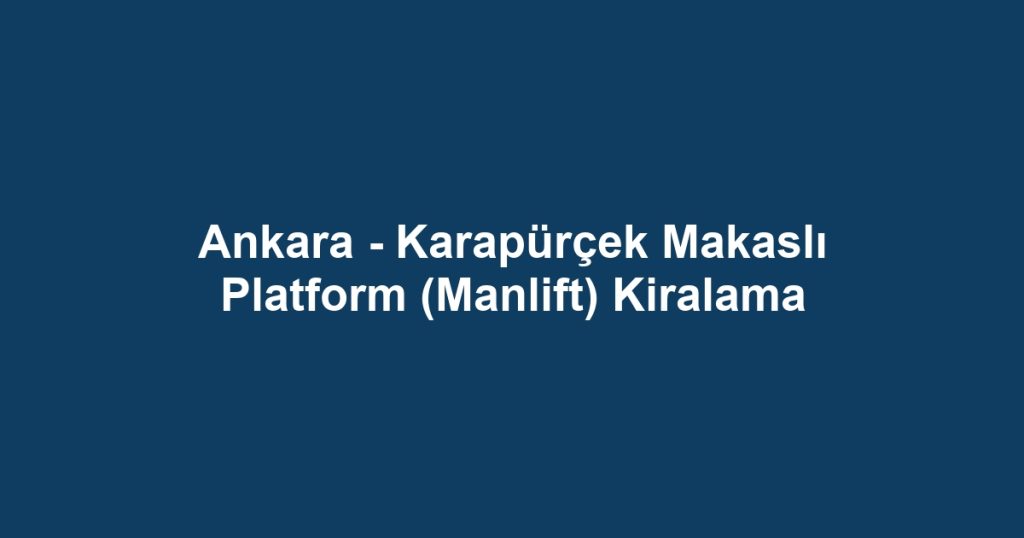 Ankara - Karapürçek Makaslı Platform (Manlift) Kiralama