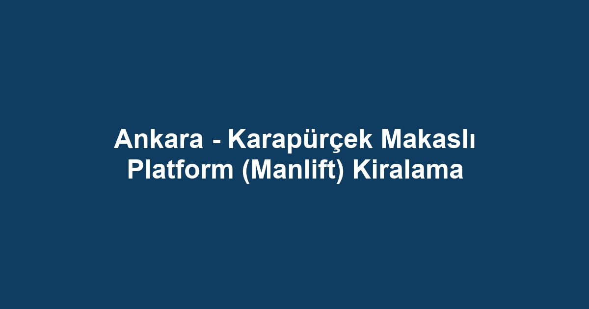 Ankara - Karapürçek Makaslı Platform (Manlift) Kiralama