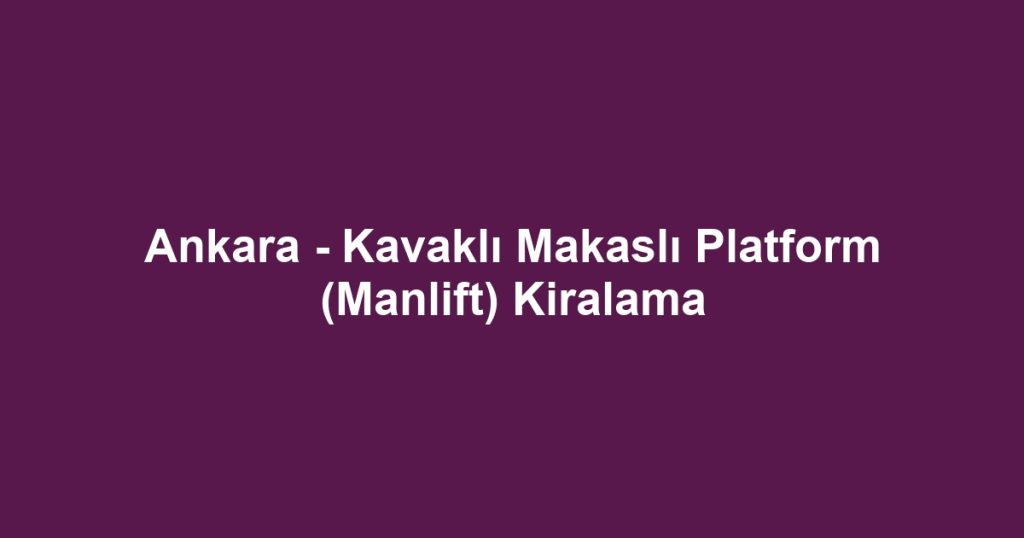 Ankara - Kavaklı Makaslı Platform (Manlift) Kiralama