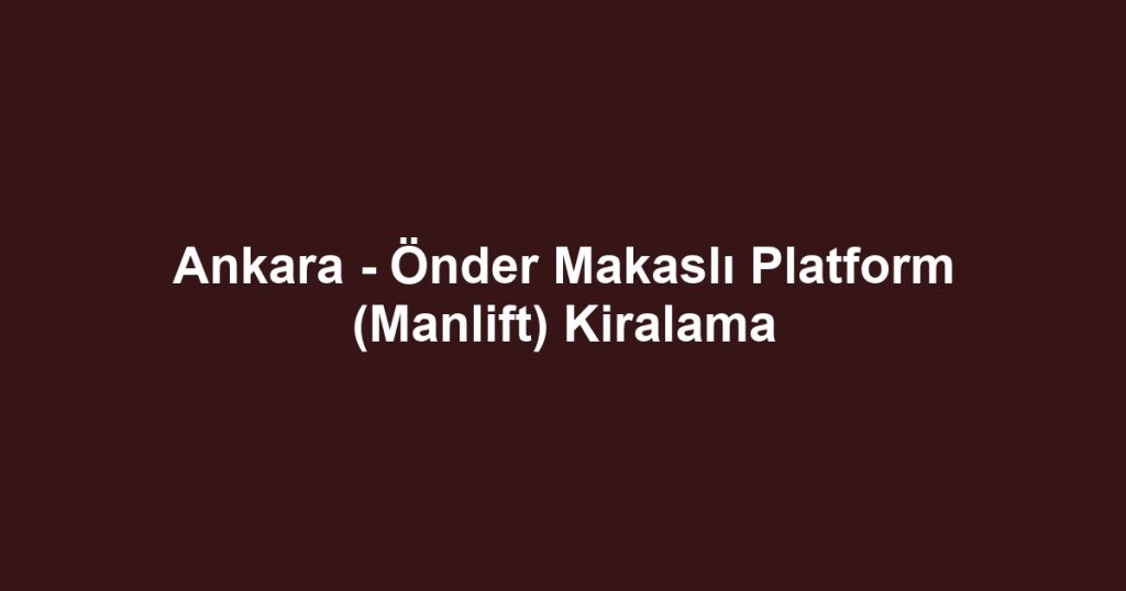Ankara - Önder Makaslı Platform (Manlift) Kiralama