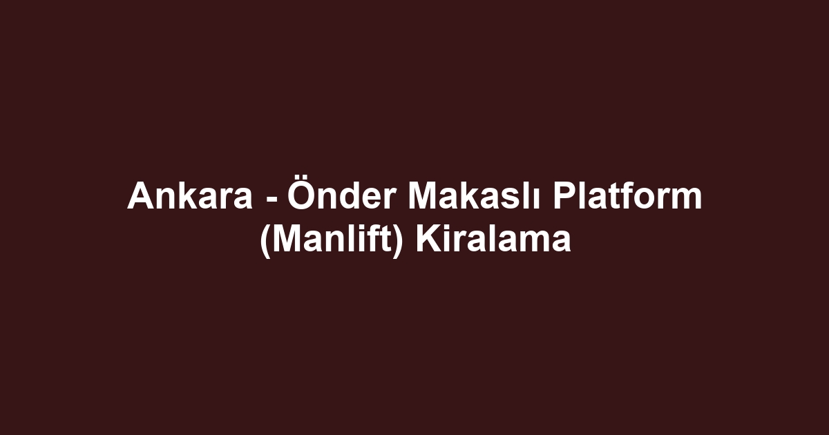 Ankara - Önder Makaslı Platform (Manlift) Kiralama