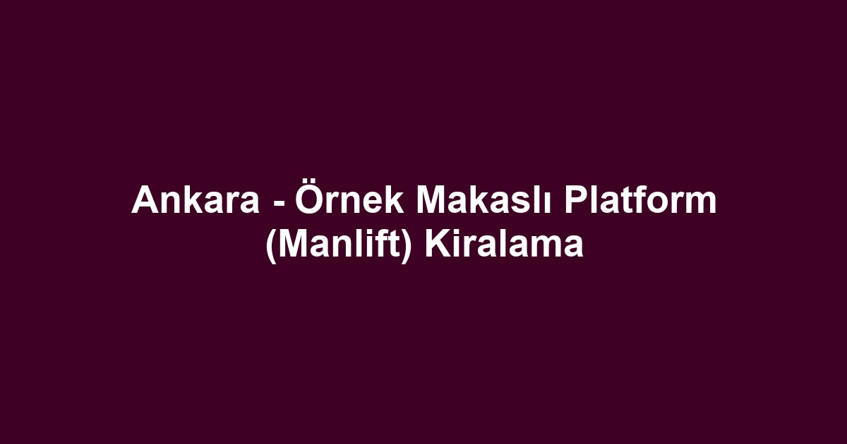 Ankara - Örnek Makaslı Platform (Manlift) Kiralama