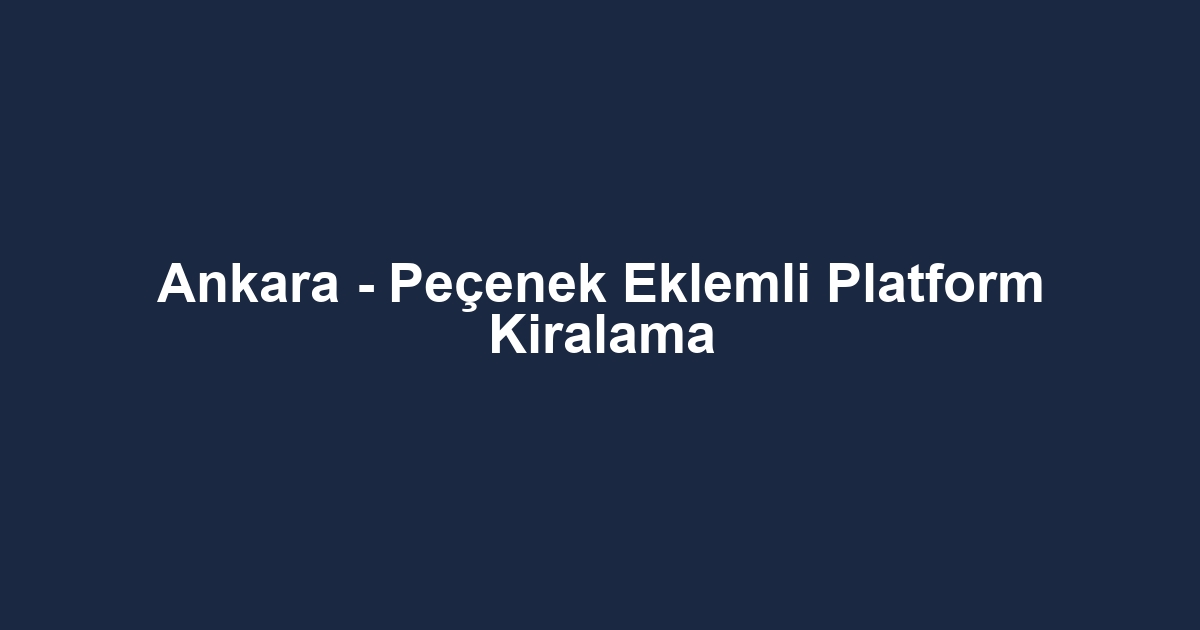 Ankara - Peçenek Eklemli Platform Kiralama