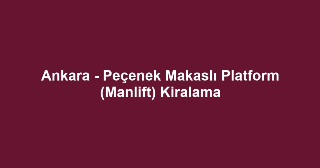 Ankara - Peçenek Makaslı Platform (Manlift) Kiralama