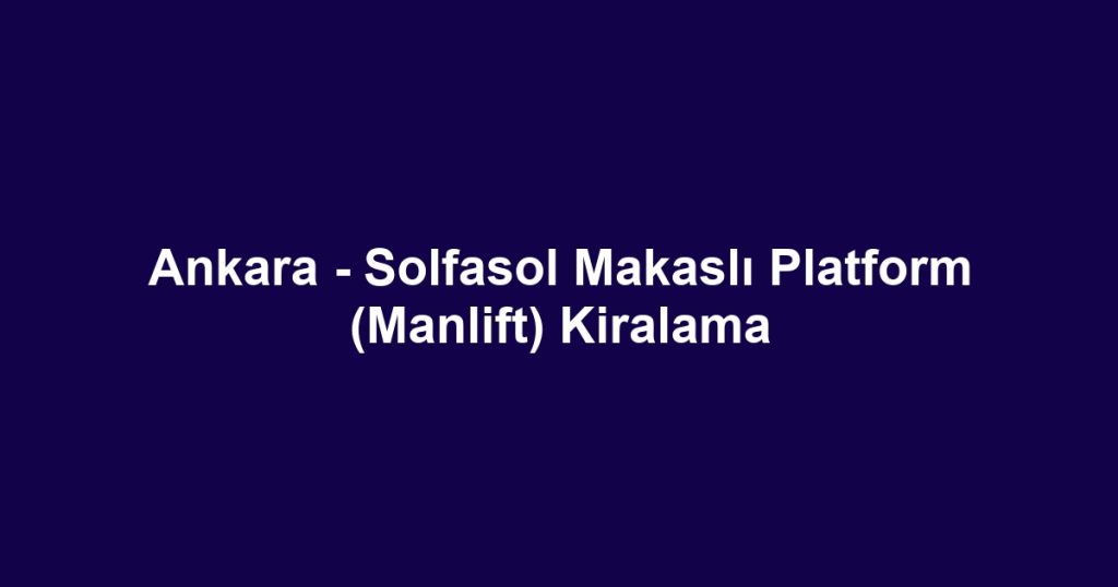 Ankara - Solfasol Makaslı Platform (Manlift) Kiralama