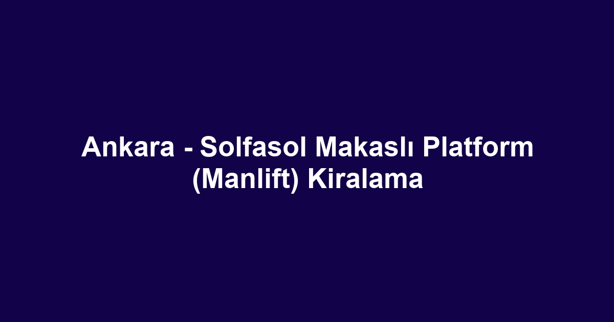 Ankara - Solfasol Makaslı Platform (Manlift) Kiralama