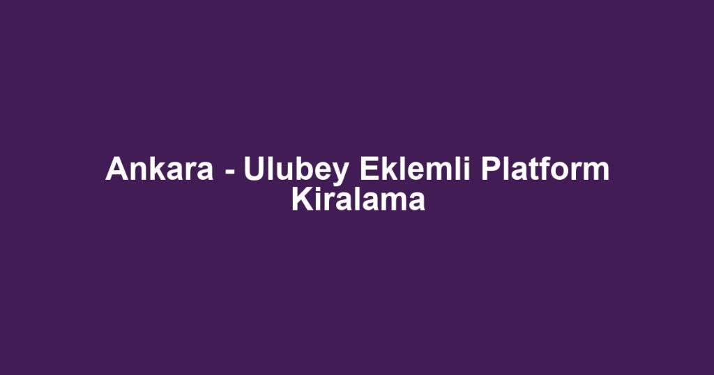 Ankara - Ulubey Eklemli Platform Kiralama