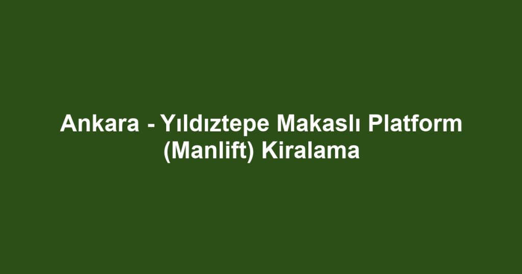Ankara - Yıldıztepe Makaslı Platform (Manlift) Kiralama