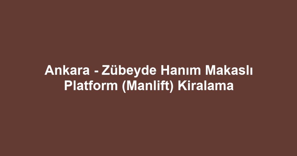 Ankara - Zübeyde Hanım Makaslı Platform (Manlift) Kiralama