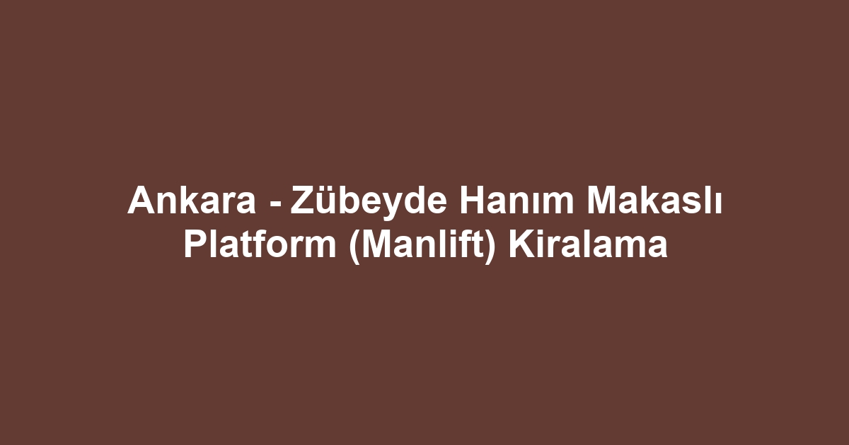 Ankara - Zübeyde Hanım Makaslı Platform (Manlift) Kiralama