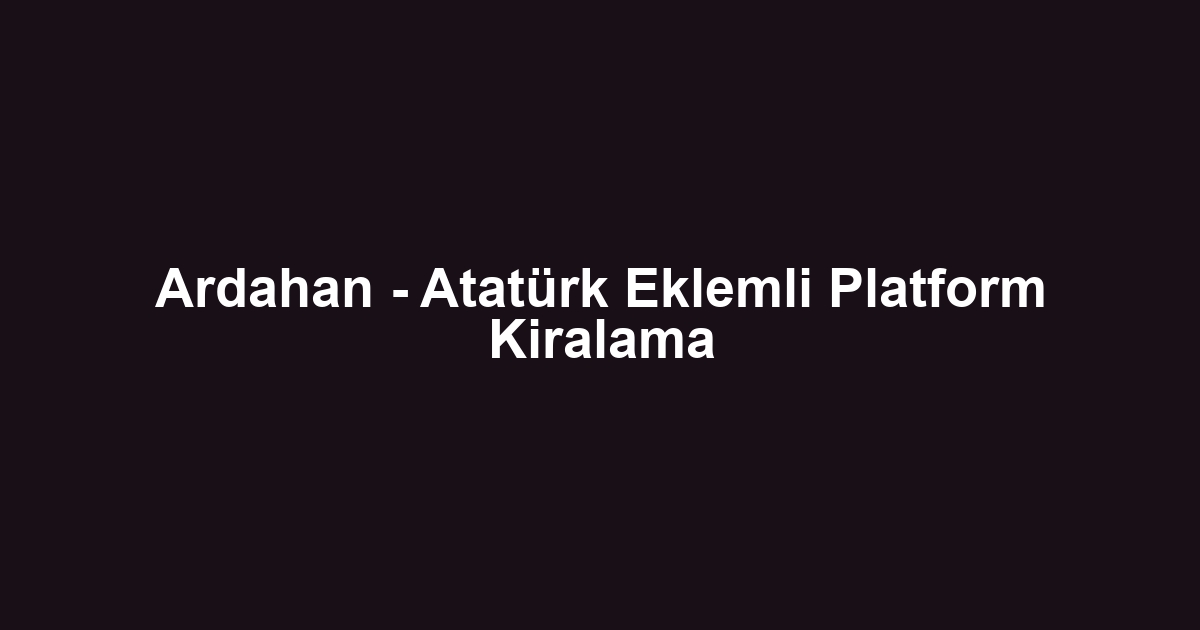 Ardahan - Atatürk Eklemli Platform Kiralama