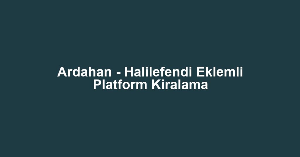 Ardahan - Halilefendi Eklemli Platform Kiralama