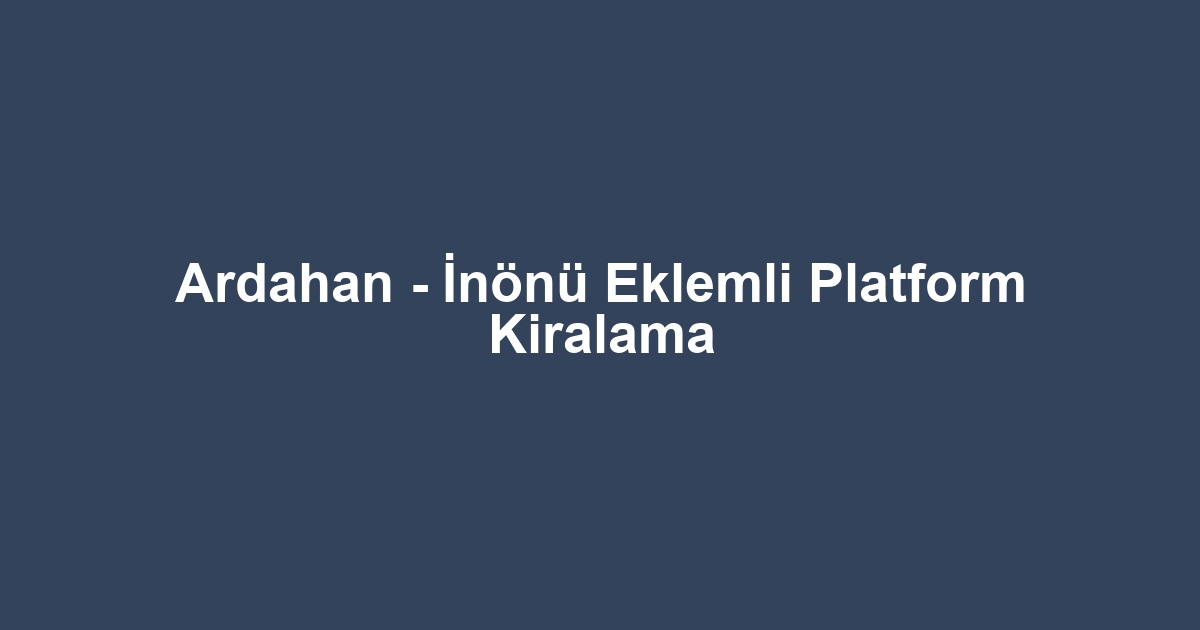 Ardahan - İnönü Eklemli Platform Kiralama