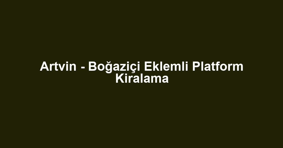 Artvin - Boğaziçi Eklemli Platform Kiralama