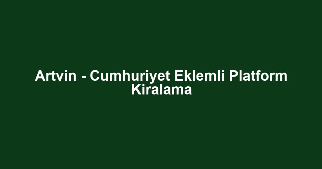 Artvin - Cumhuriyet Eklemli Platform Kiralama