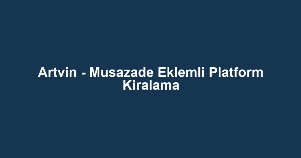 Artvin - Musazade Eklemli Platform Kiralama