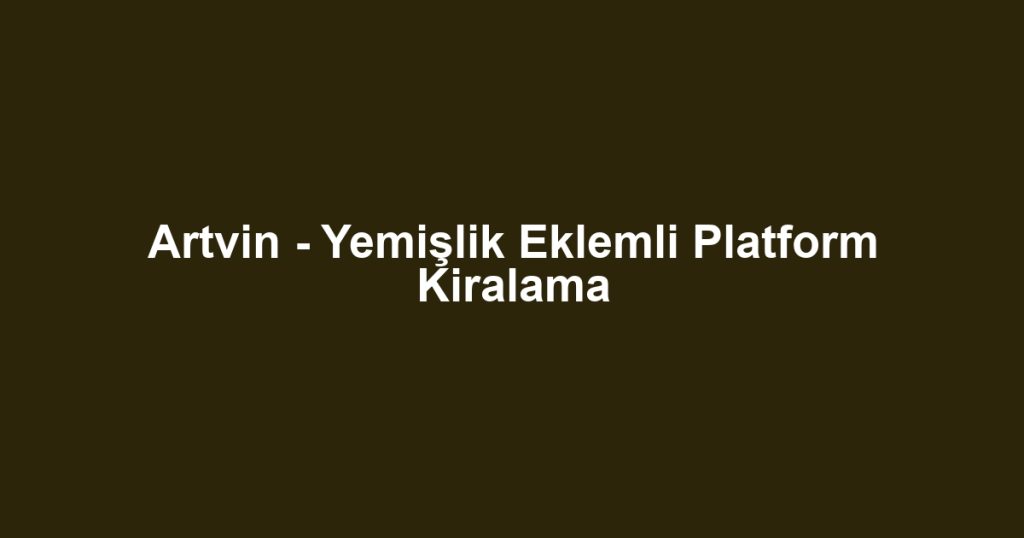 Artvin - Yemişlik Eklemli Platform Kiralama