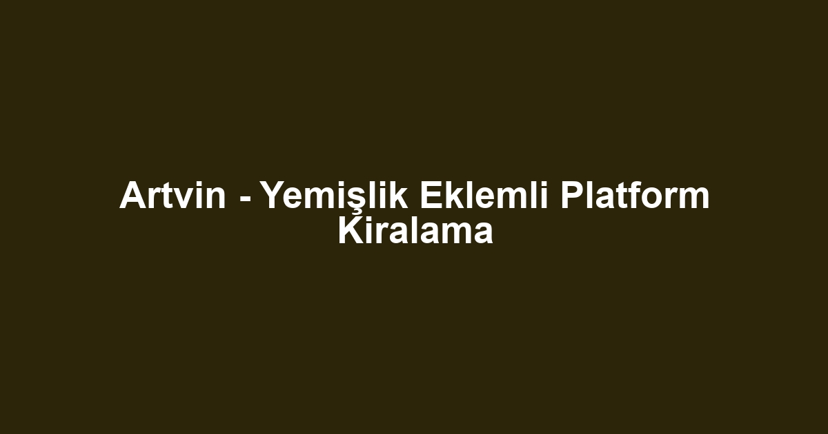 Artvin - Yemişlik Eklemli Platform Kiralama