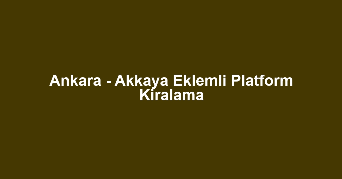 Ankara - Akkaya Eklemli Platform Kiralama