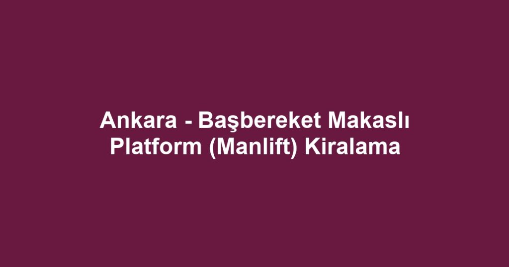 Ankara - Başbereket Makaslı Platform (Manlift) Kiralama