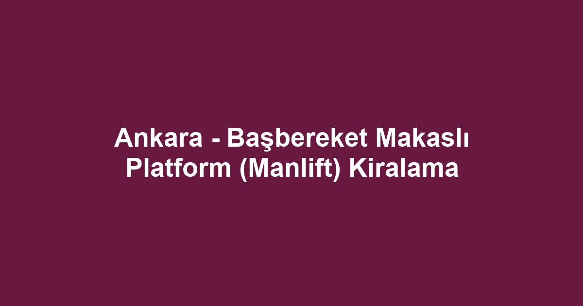 Ankara - Başbereket Makaslı Platform (Manlift) Kiralama