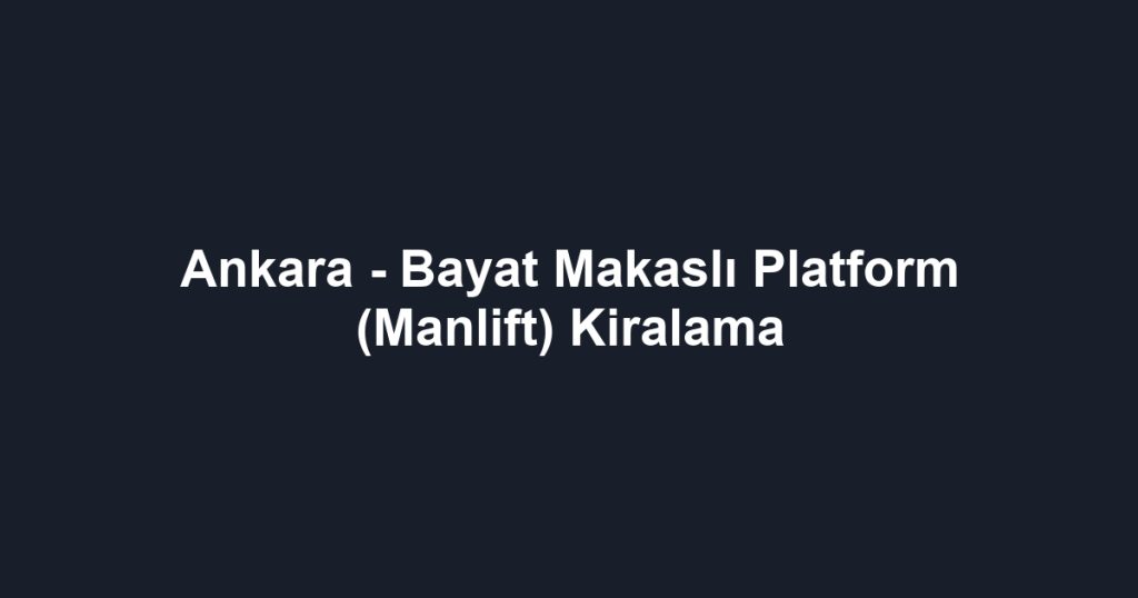 Ankara - Bayat Makaslı Platform (Manlift) Kiralama
