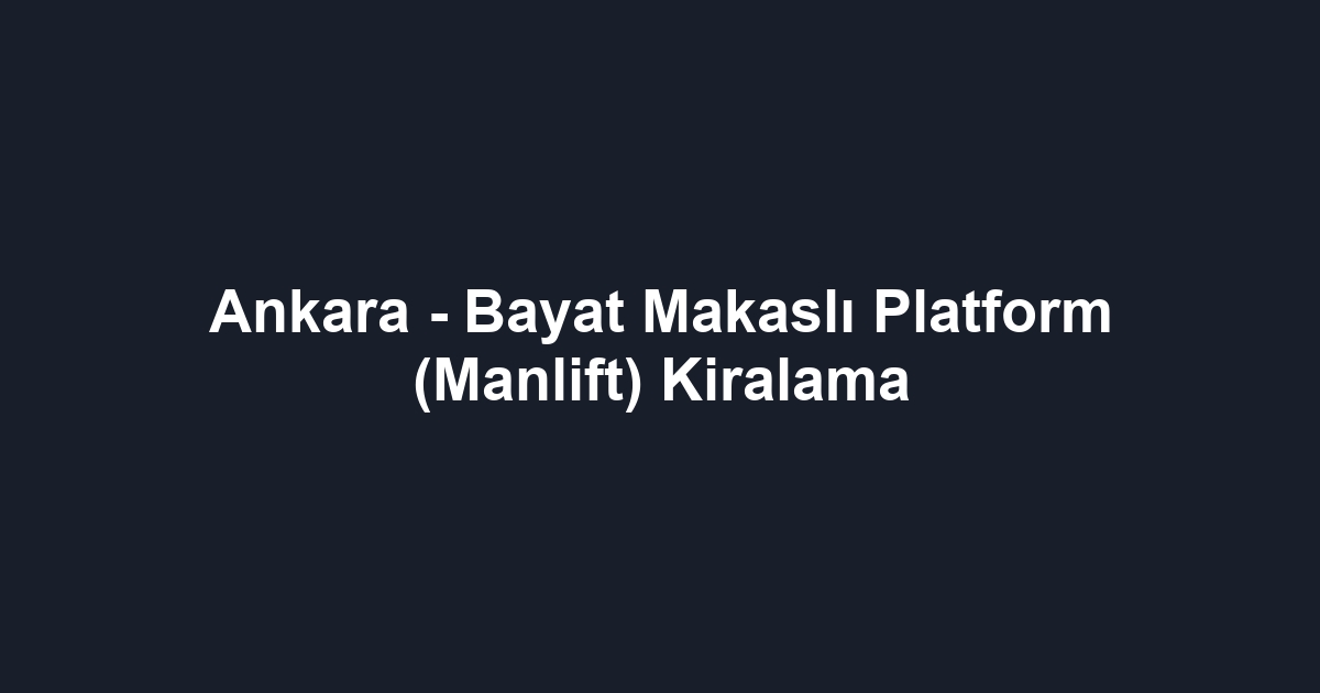 Ankara - Bayat Makaslı Platform (Manlift) Kiralama