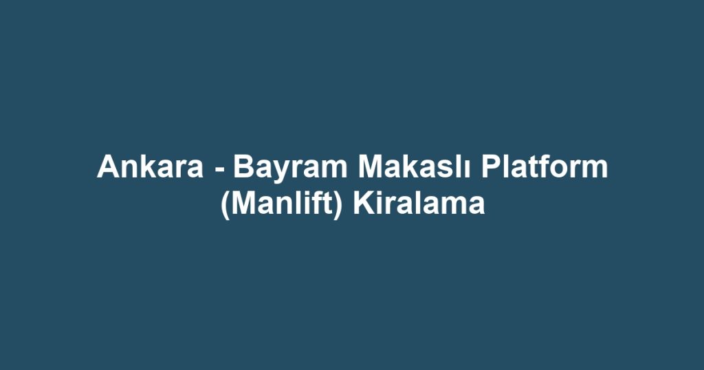 Ankara - Bayram Makaslı Platform (Manlift) Kiralama