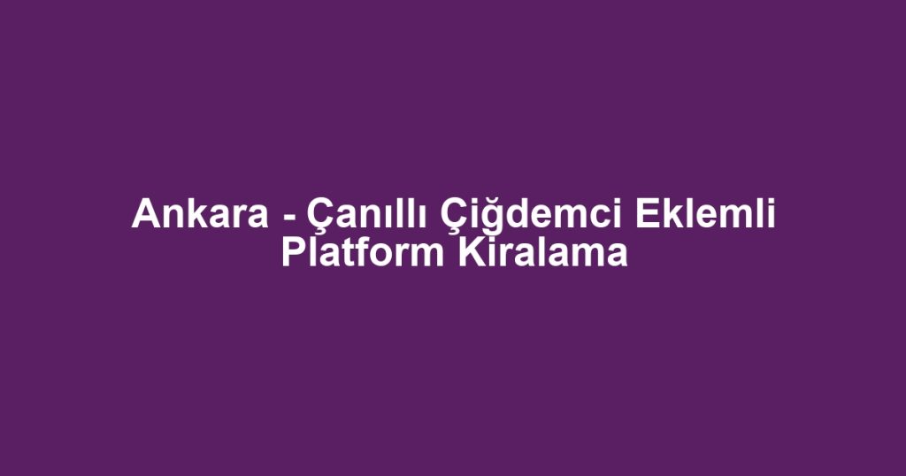 Ankara - Çanıllı Çiğdemci Eklemli Platform Kiralama