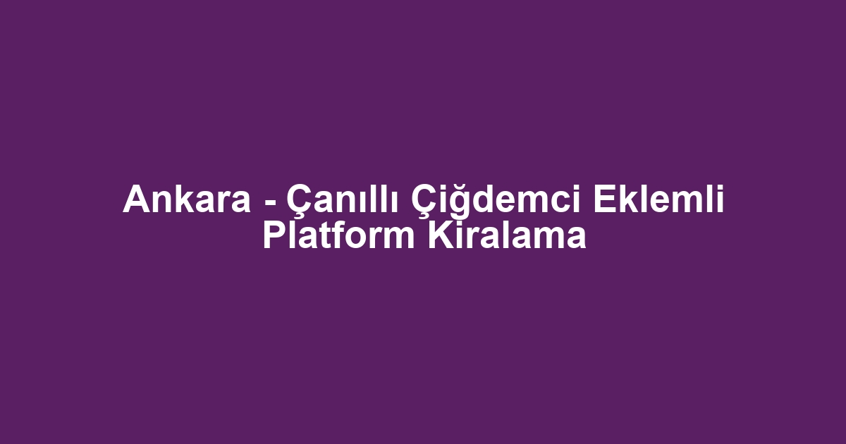Ankara - Çanıllı Çiğdemci Eklemli Platform Kiralama
