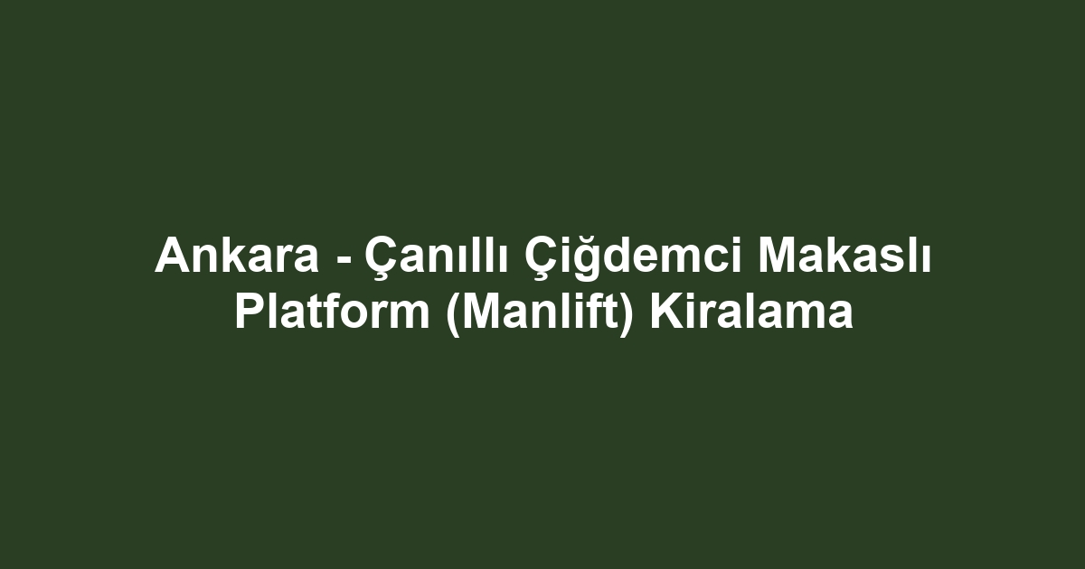 Ankara - Çanıllı Çiğdemci Makaslı Platform (Manlift) Kiralama