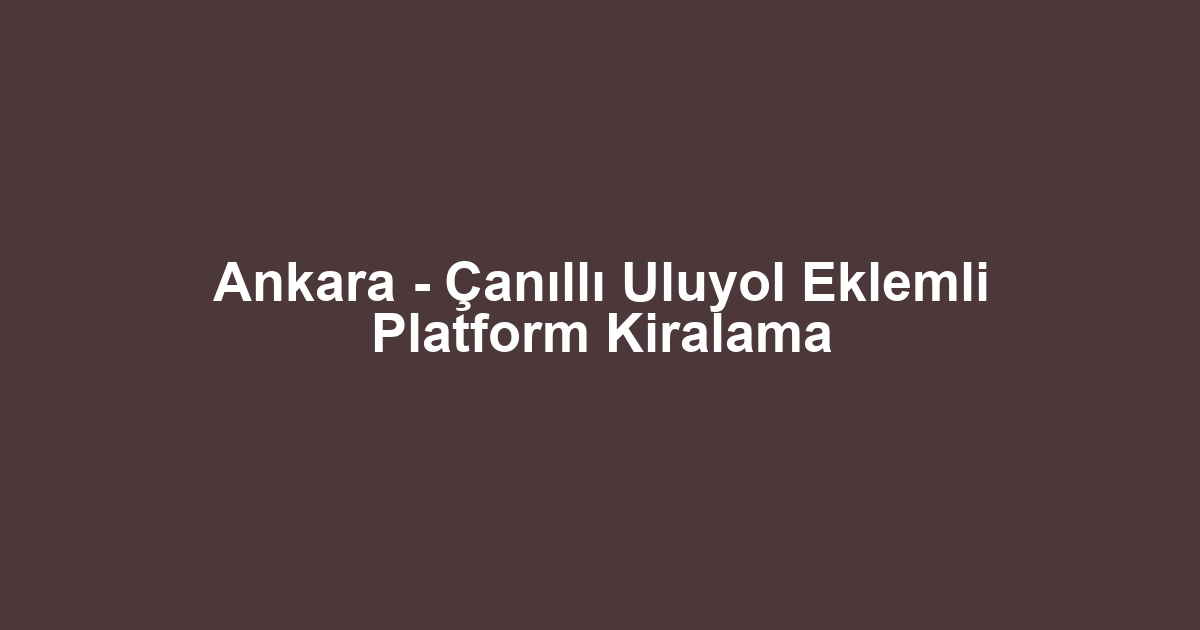 Ankara - Çanıllı Uluyol Eklemli Platform Kiralama