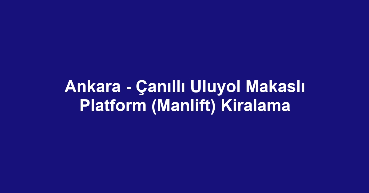 Ankara - Çanıllı Uluyol Makaslı Platform (Manlift) Kiralama