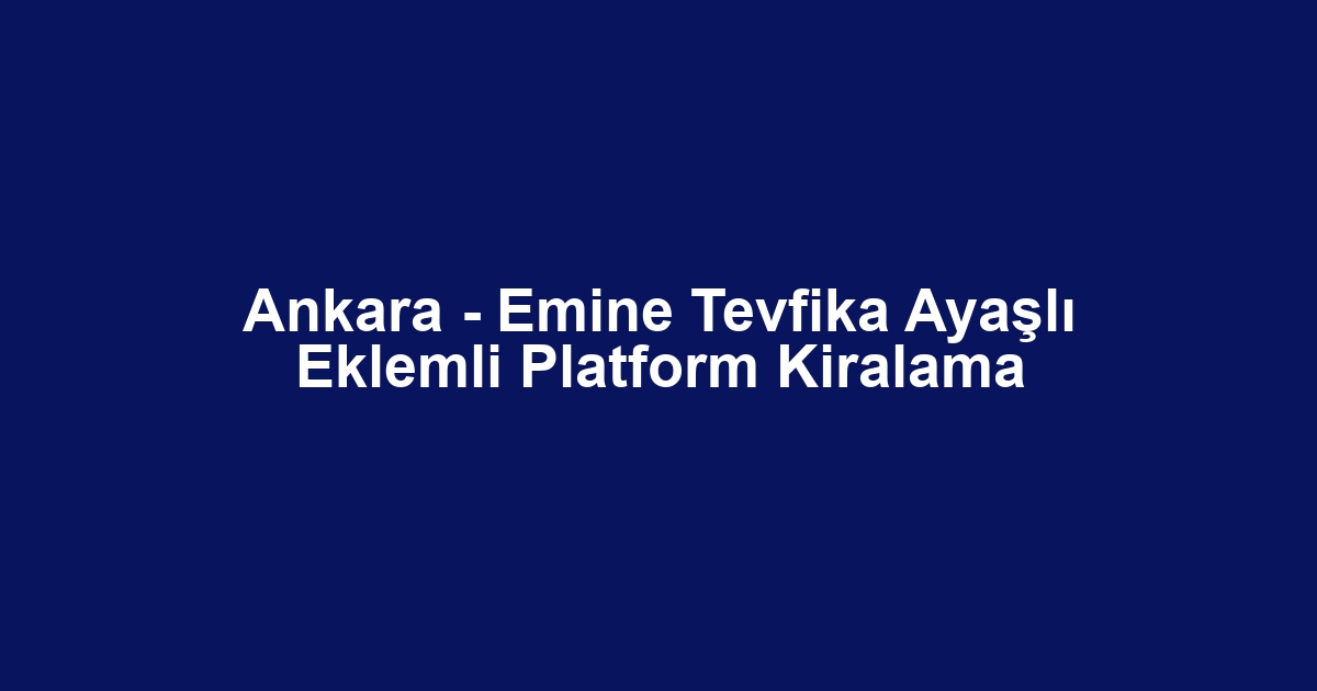 Ankara - Emine Tevfika Ayaşlı Eklemli Platform Kiralama