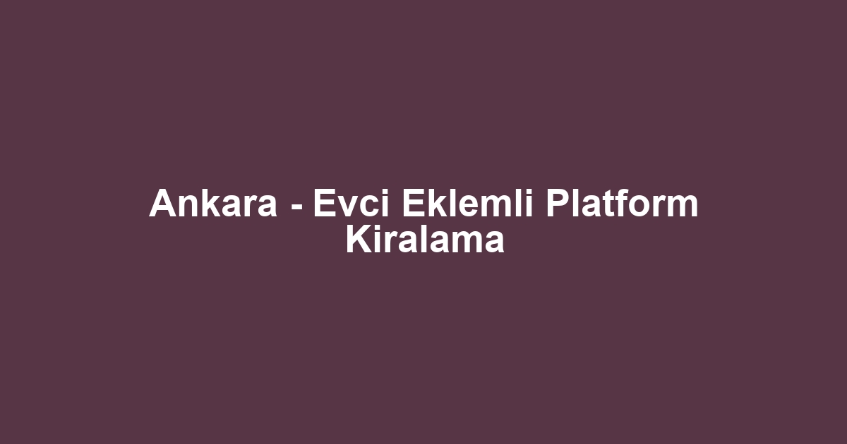 Ankara - Evci Eklemli Platform Kiralama