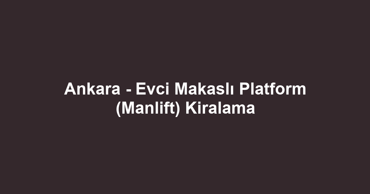 Ankara - Evci Makaslı Platform (Manlift) Kiralama