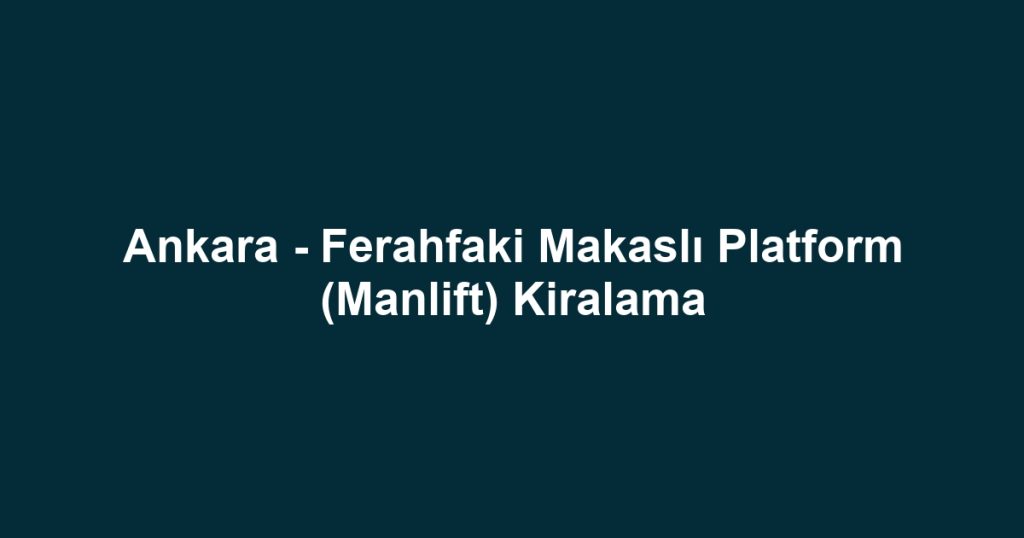 Ankara - Ferahfaki Makaslı Platform (Manlift) Kiralama