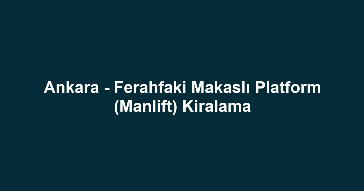 Ankara - Ferahfaki Makaslı Platform (Manlift) Kiralama