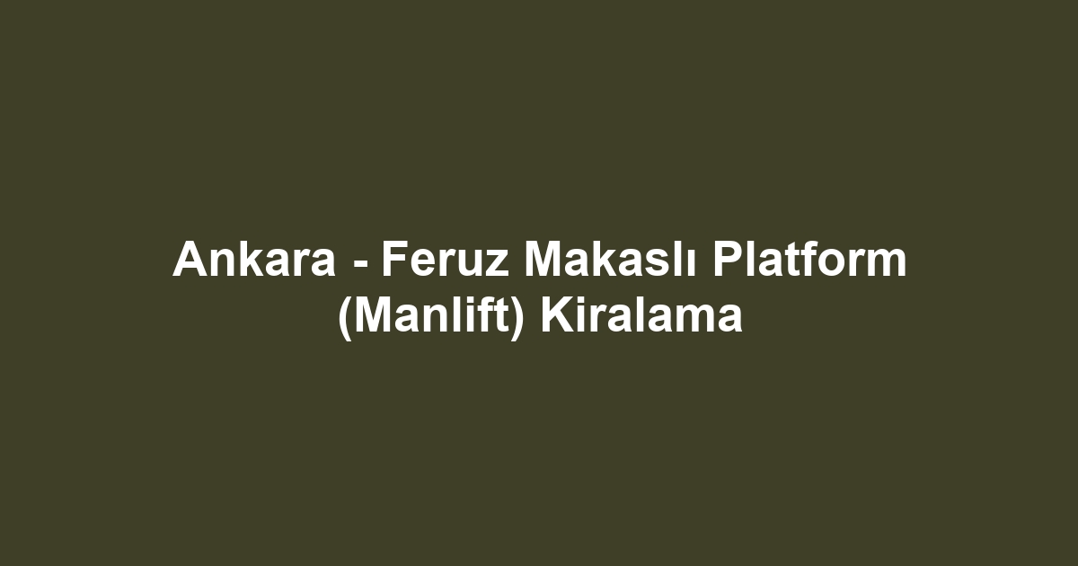 Ankara - Feruz Makaslı Platform (Manlift) Kiralama