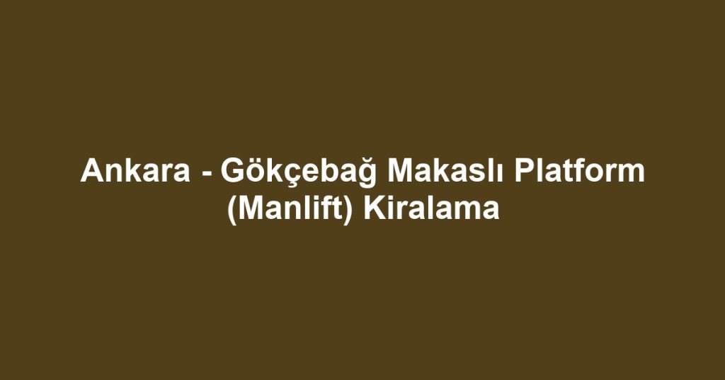 Ankara - Gökçebağ Makaslı Platform (Manlift) Kiralama