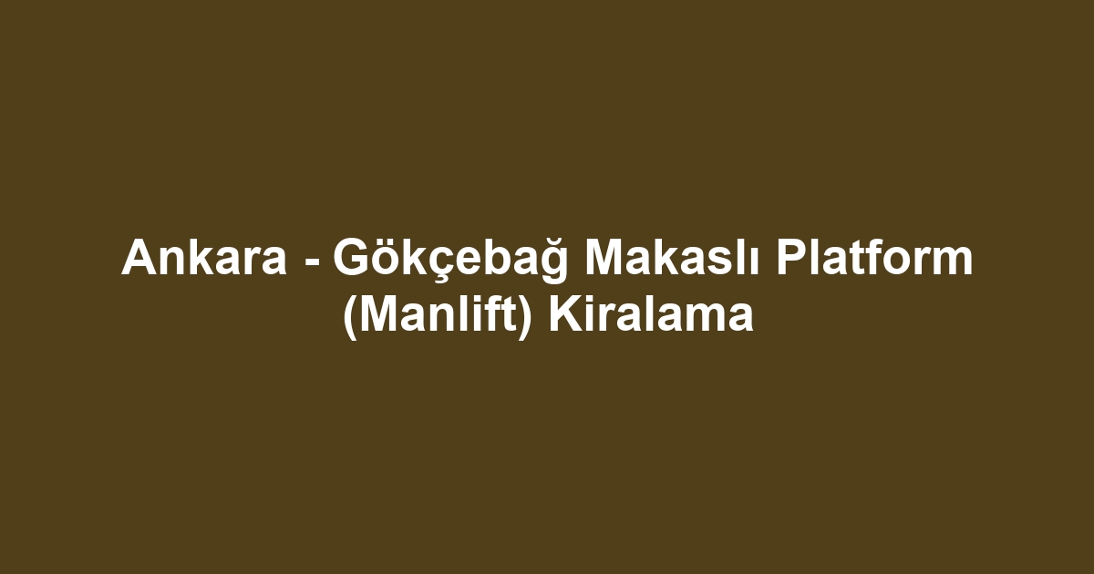 Ankara - Gökçebağ Makaslı Platform (Manlift) Kiralama