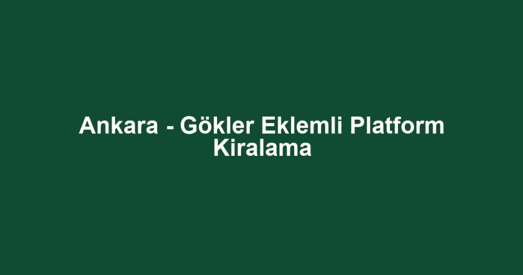 Ankara - Gökler Eklemli Platform Kiralama