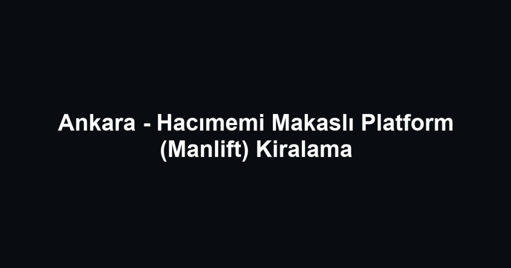 Ankara - Hacımemi Makaslı Platform (Manlift) Kiralama