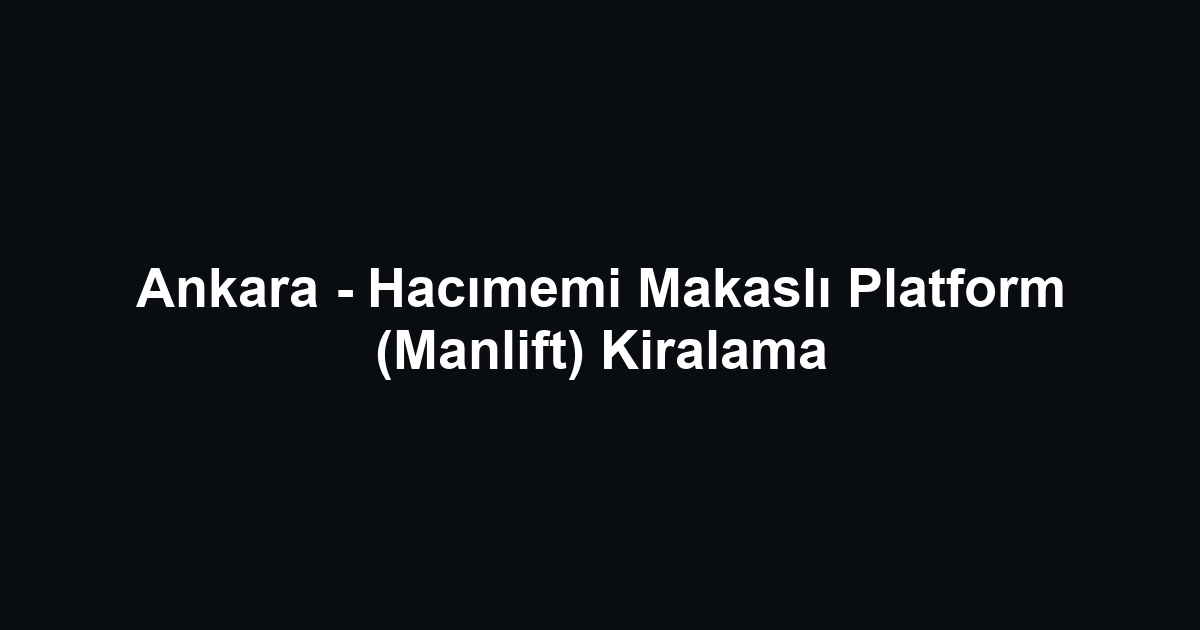 Ankara - Hacımemi Makaslı Platform (Manlift) Kiralama