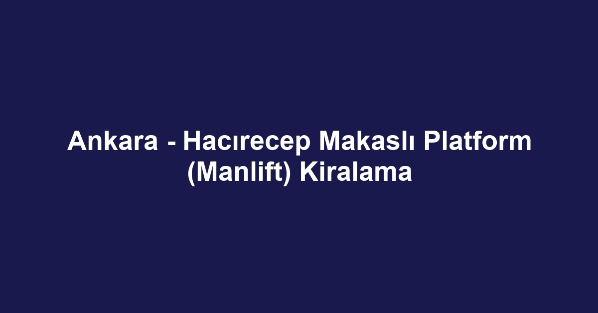 Ankara - Hacırecep Makaslı Platform (Manlift) Kiralama