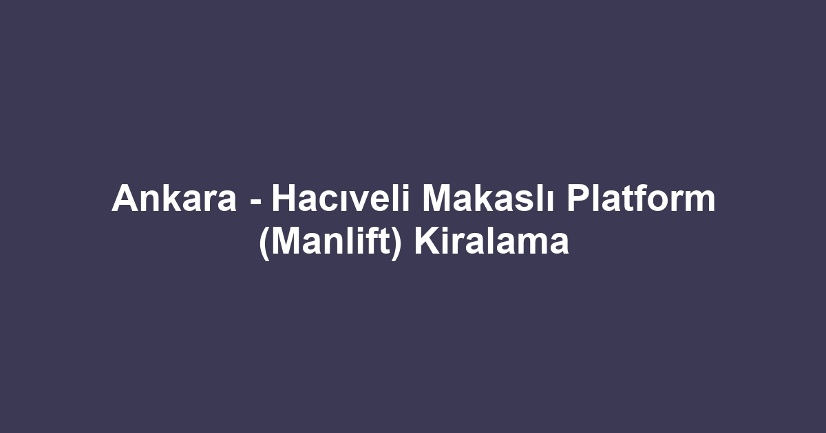 Ankara - Hacıveli Makaslı Platform (Manlift) Kiralama