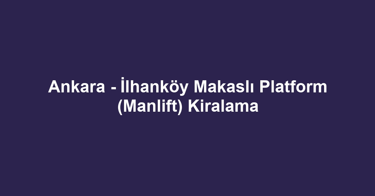 Ankara - İlhanköy Makaslı Platform (Manlift) Kiralama